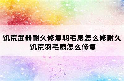 饥荒武器耐久修复羽毛扇怎么修耐久 饥荒羽毛扇怎么修复